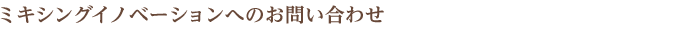 ミキシングイノベーションへのお問い合わせ