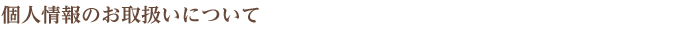 個人情報のお取扱いについて